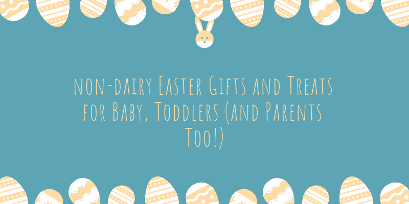 Non-Dairy Easter Gifts and Treats for Baby, Toddlers (and Parents Too!)