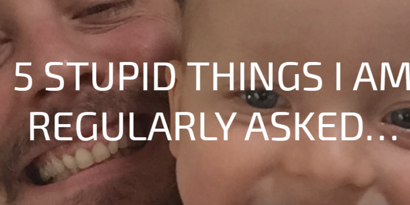 5 Stupid Things I Am Regularly Asked...